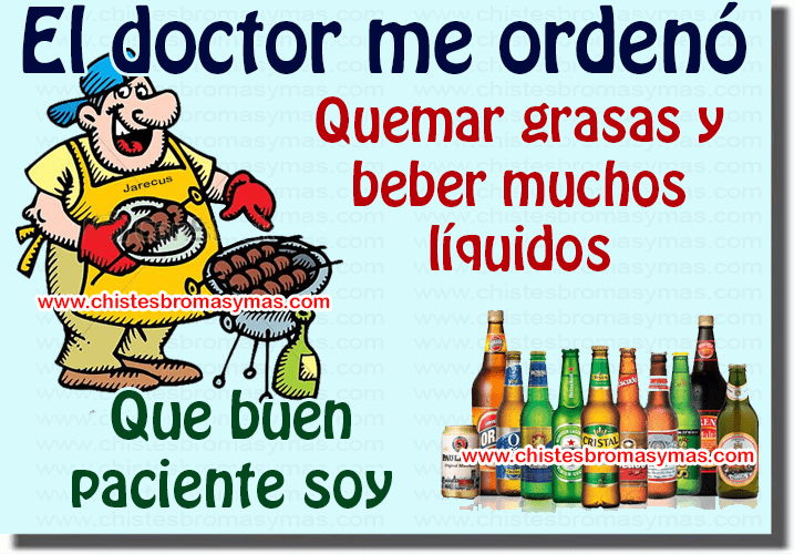 El doctor me ordenó : Quemar grasas y beber muchos líquidos. Que buen paciente soy.