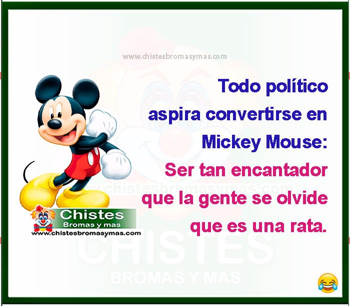 Todo político aspira convertirse en  Mickey Mouse: Ser tan encantador que la gente se olvide que es una rata.