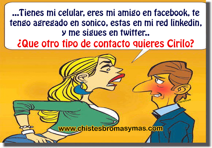 Tienes mi celular, eres mi amigo en Facebook, te tengo agregado en Sónico, estas en mi red LinkedIn, y me sigues en twitter. ¿Qué otro tipo de contacto quieres Cirilo?