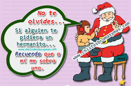 No te olvides... Si alguien te pidiera un hermanito... Recuerda que a mi me sobra uno.