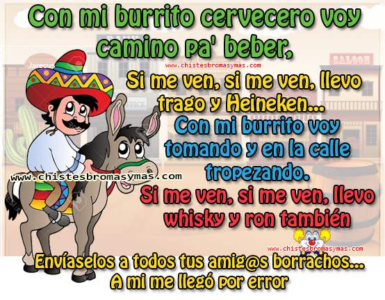 Con mi burrito cervecero voy camino pa beber, si me ven, si me ven, llevo trago y Heineken Con mi burrito voy tomando y en la calle tropezando. Si me ven, si me ven, llevo whisky y ron también