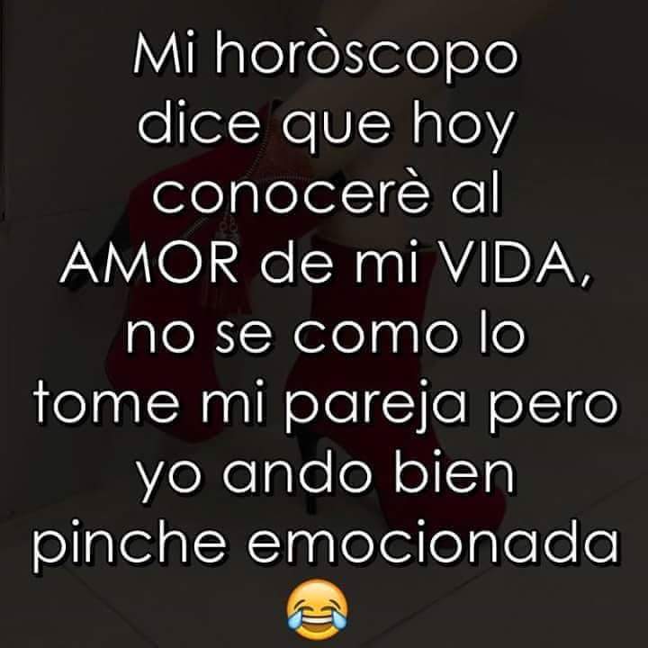 Mi horóscopo de hoy dice que conoceré al amor de mi vida no sé cómo lo tome mi esposo, pero yo ando bien emocionada.