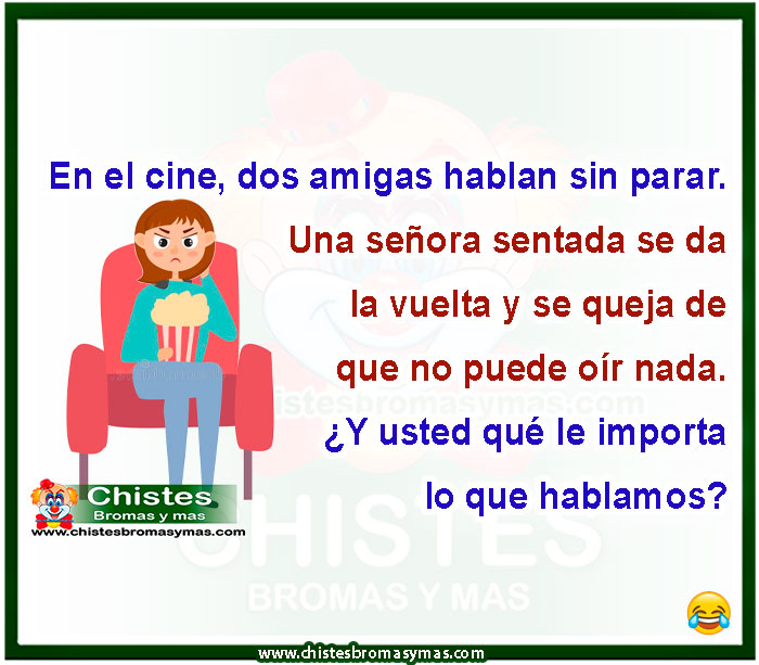En el cine, dos amigas hablan sin parar. Una señora sentada se da la vuelta y se queja de que no puede oír nada. ¿Y usted qué le importa lo que hablamos?