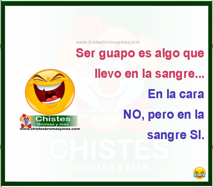 Ser guapo es algo que llevo en la sangre... En la cara NO, pero en la sangre SI.