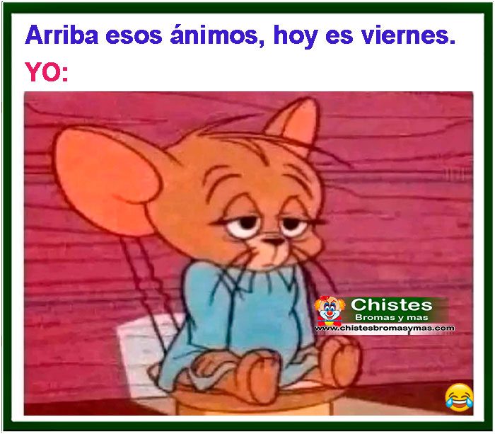 Arriba esos animos, mañana es viernes