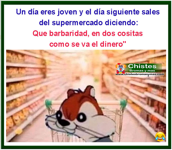 un día eres joven y al día siguiente sales del supermercdo diciendo: Que barbaridad, en dos cositas como se va el dinero