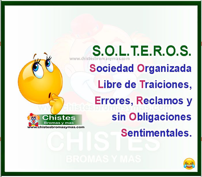 Significado de la palabra SOLTEROS. S.O.L.T.E.R.O.S. Sociedad Organizada Libre de Traiciones, Errores, Reclamos y sin Obligaciones Sentimentales.