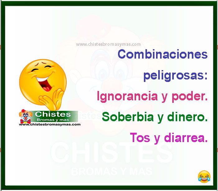Combinaciones peligrosas: Ignorancia y poder. Soberbia y dinero. Tos y diarrea.